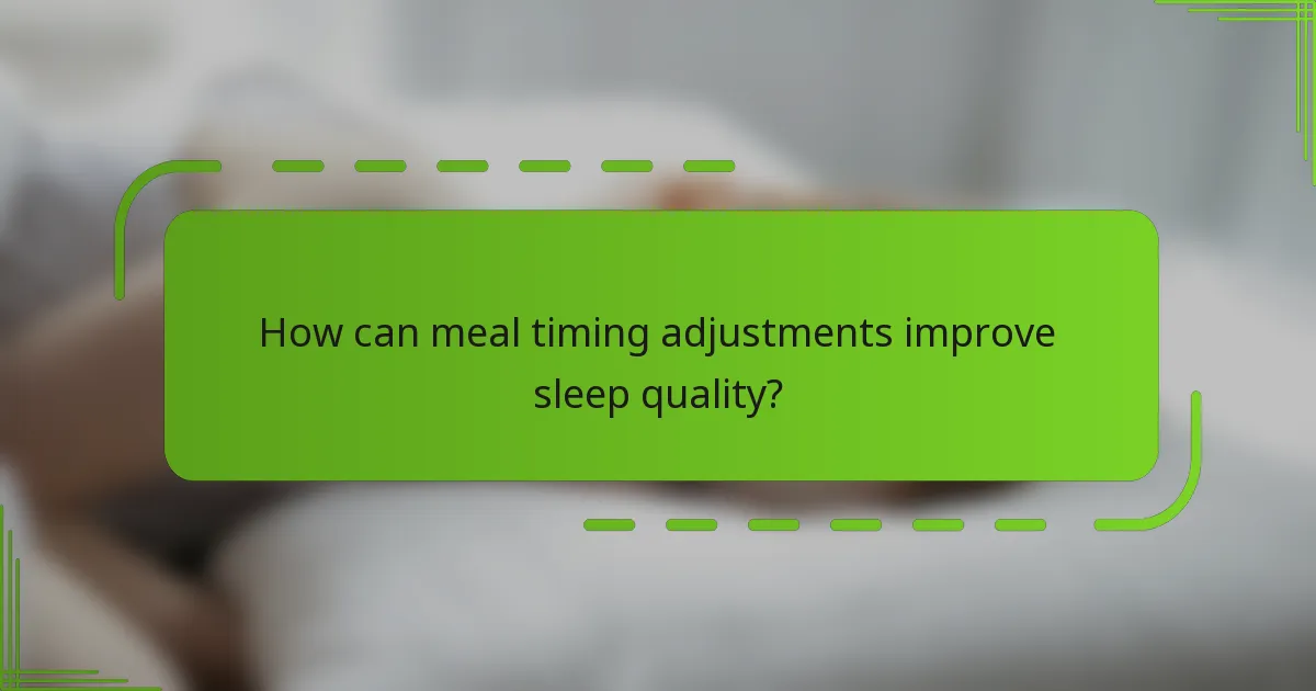 How can meal timing adjustments improve sleep quality?