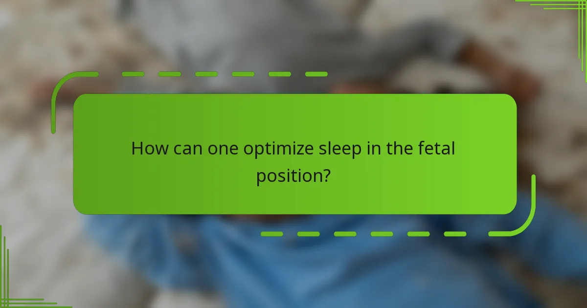 How can one optimize sleep in the fetal position?