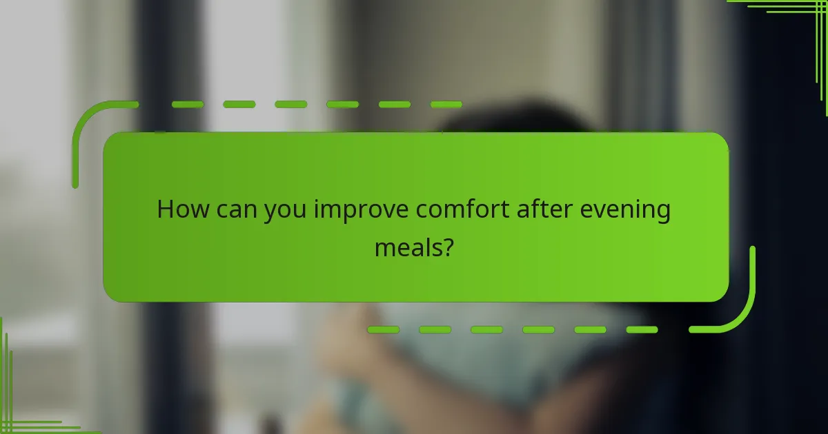How can you improve comfort after evening meals?