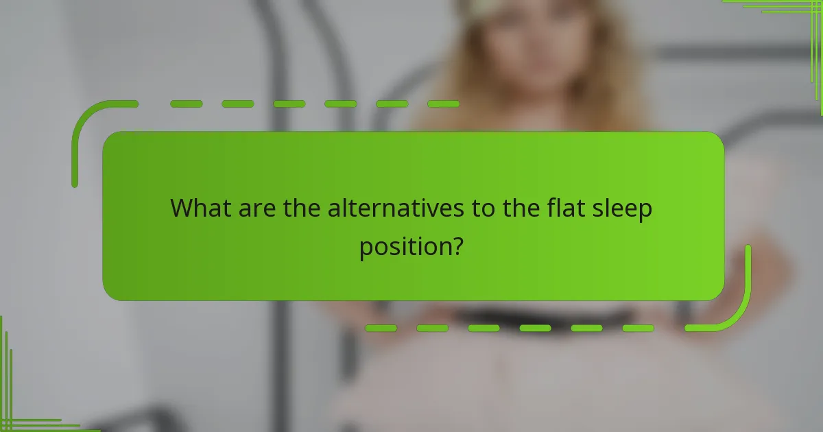 What are the alternatives to the flat sleep position?