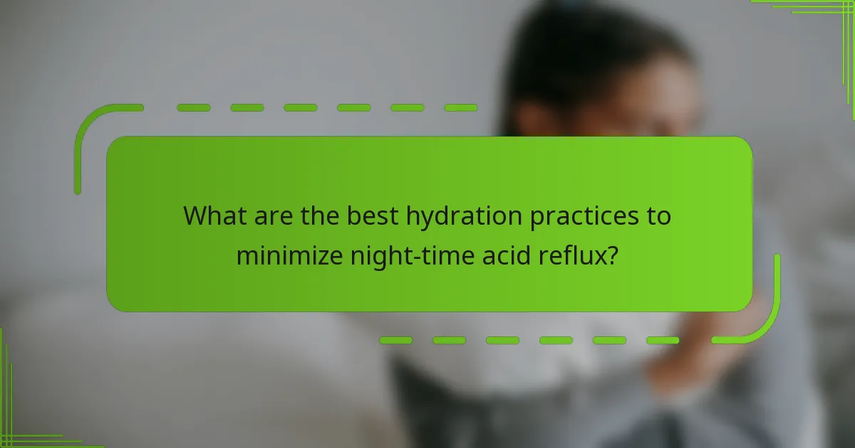 What are the best hydration practices to minimize night-time acid reflux?