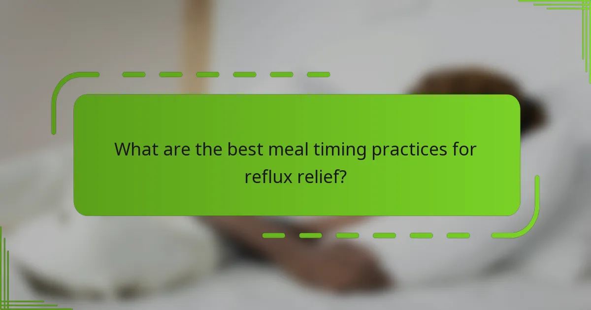 What are the best meal timing practices for reflux relief?