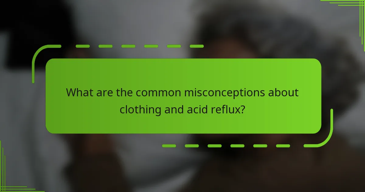 What are the common misconceptions about clothing and acid reflux?