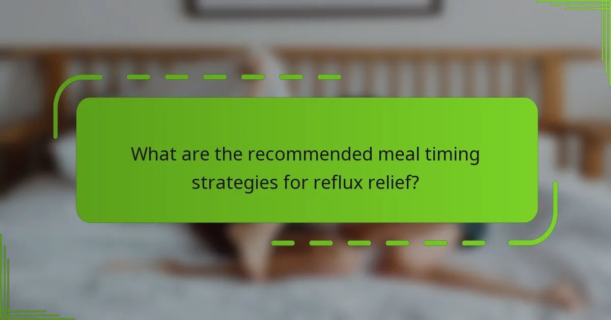 What are the recommended meal timing strategies for reflux relief?
