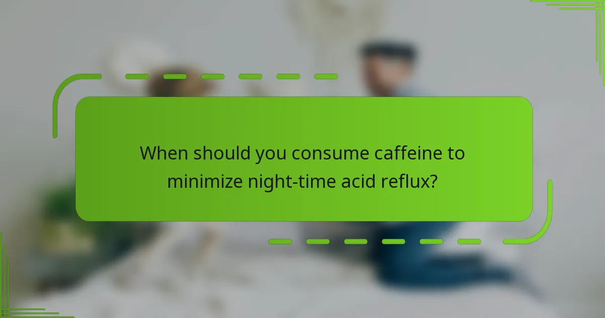 When should you consume caffeine to minimize night-time acid reflux?