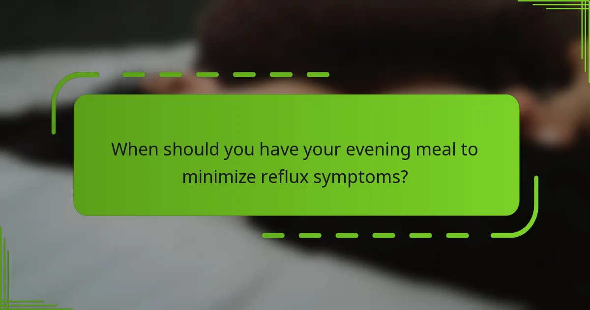 When should you have your evening meal to minimize reflux symptoms?